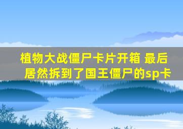 植物大战僵尸卡片开箱 最后居然拆到了国王僵尸的sp卡